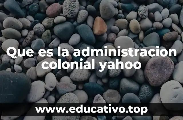 Que es la administracion colonial yahoo