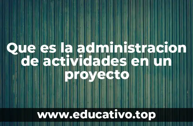 Que es la administracion de actividades en un proyecto