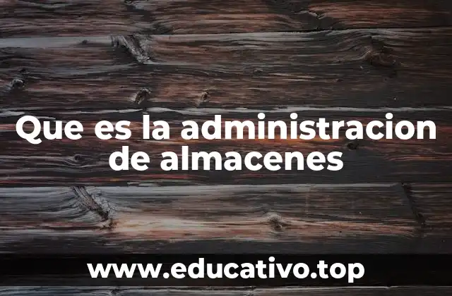 Que es la administracion de almacenes
