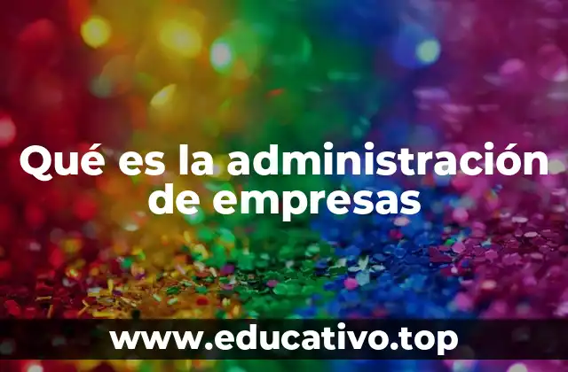 Qué es la administración de empresas