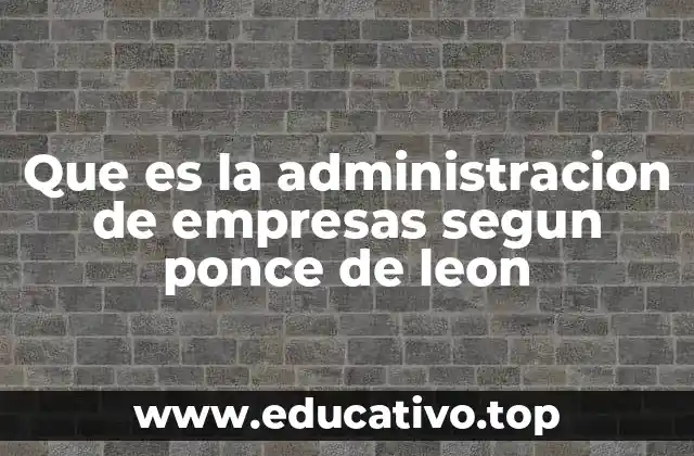 Que es la administracion de empresas segun ponce de leon