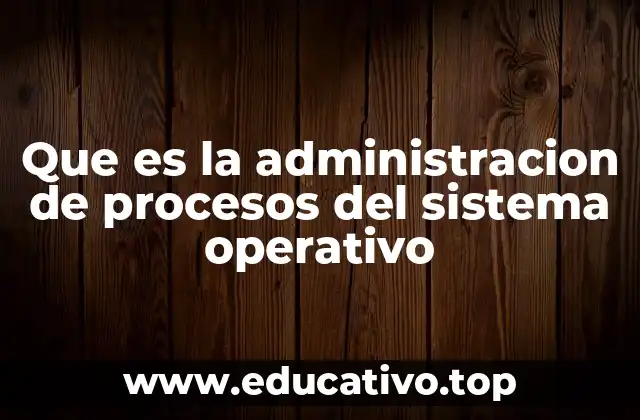 Que es la administracion de procesos del sistema operativo