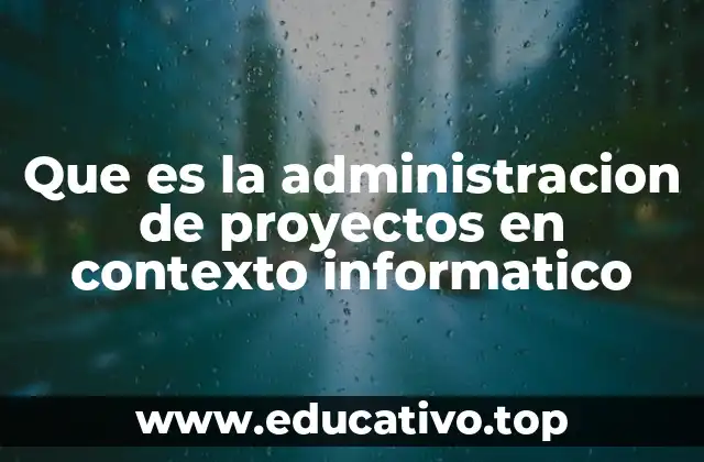 Que es la administracion de proyectos en contexto informatico