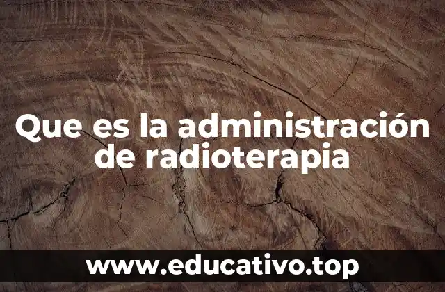 Que es la administración de radioterapia
