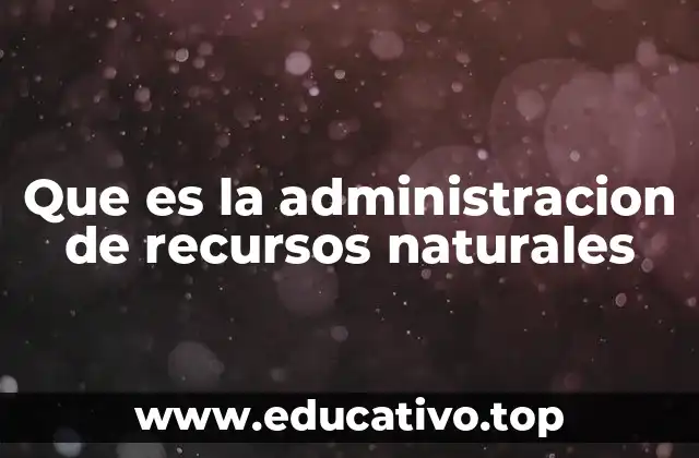 Que es la administracion de recursos naturales