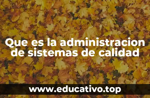 Que es la administracion de sistemas de calidad