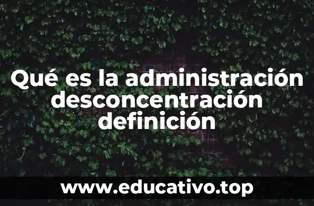 Qué es la administración desconcentración definición