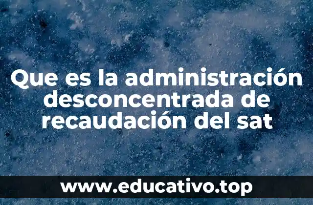 Que es la administración desconcentrada de recaudación del sat