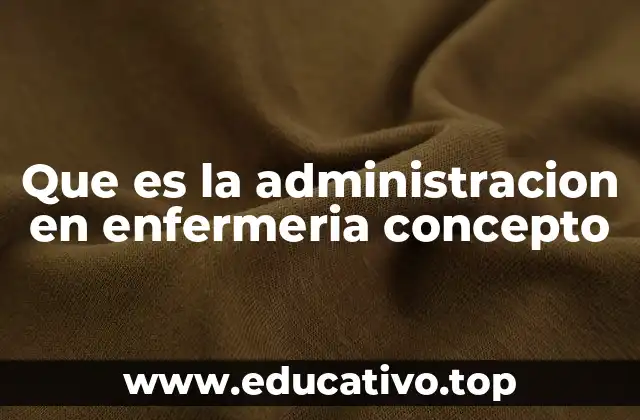 Que es la administracion en enfermeria concepto