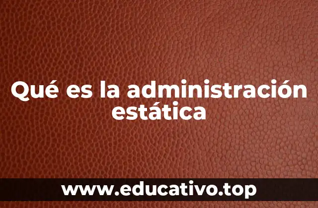 Qué es la administración estática