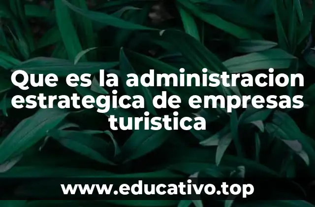 Que es la administracion estrategica de empresas turistica