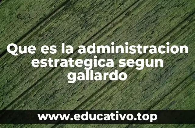 Que es la administracion estrategica segun gallardo