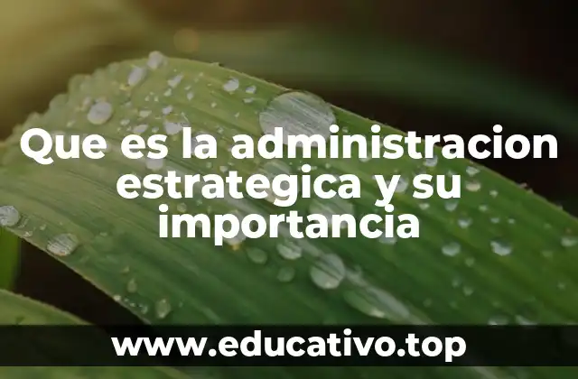 Que es la administracion estrategica y su importancia