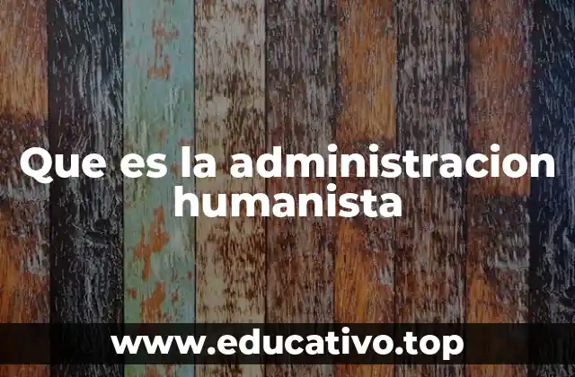 Que es la administracion humanista