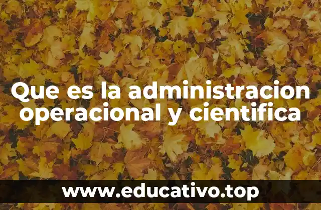 Que es la administracion operacional y cientifica