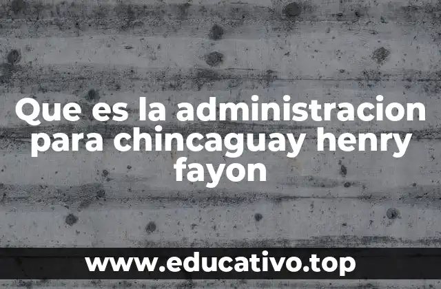 Que es la administracion para chincaguay henry fayon