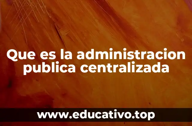 Que es la administracion publica centralizada