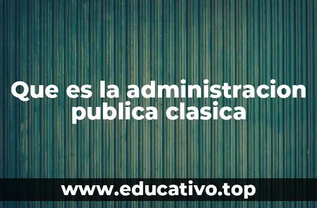 Que es la administracion publica clasica