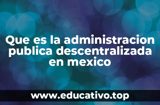 Que es la administracion publica descentralizada en mexico