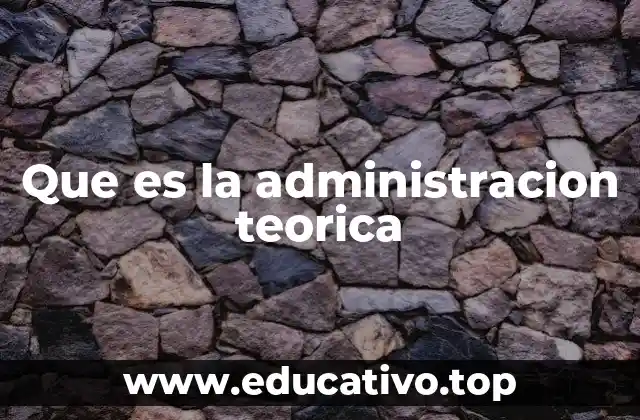 Que es la administracion teorica