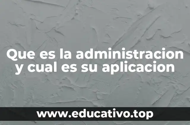 Que es la administracion y cual es su aplicacion
