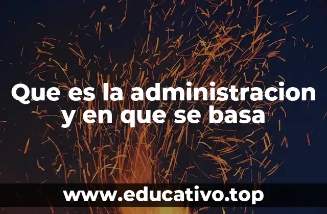 Que es la administracion y en que se basa