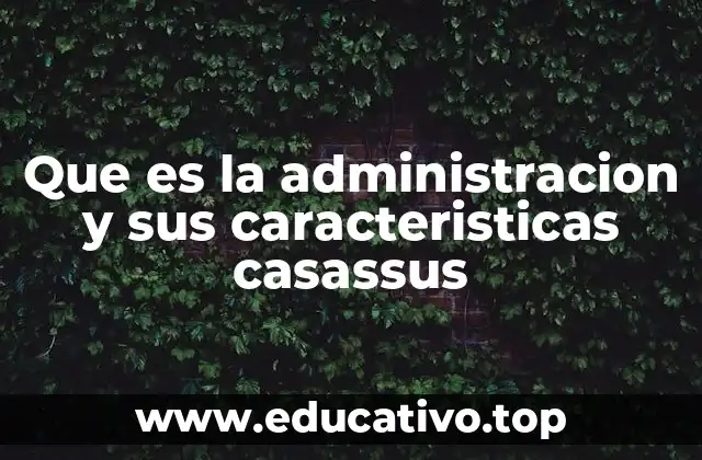 Que es la administracion y sus caracteristicas casassus