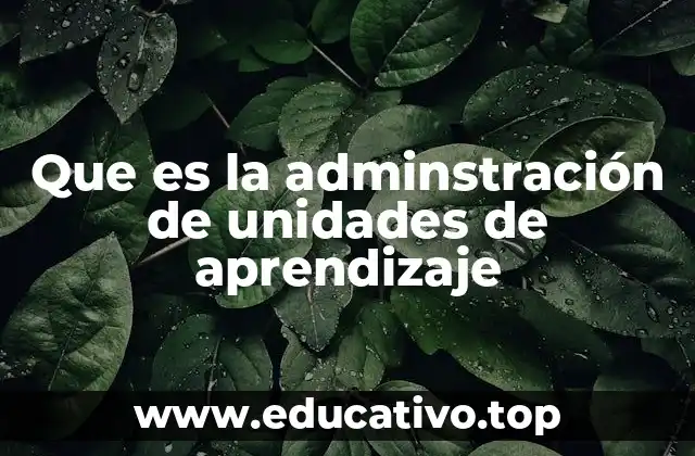 Que es la adminstración de unidades de aprendizaje