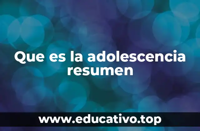 Que es la adolescencia resumen