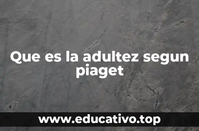Que es la adultez segun piaget