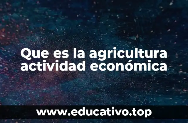 Que es la agricultura actividad económica