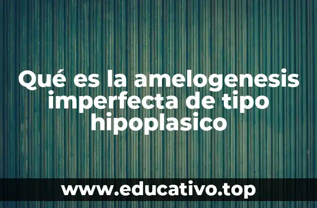 Qué es la amelogenesis imperfecta de tipo hipoplasico