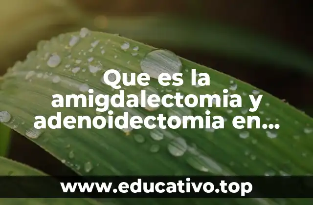 Que es la amigdalectomia y adenoidectomia en niños