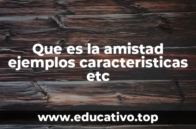 Que es la amistad ejemplos caracteristicas etc