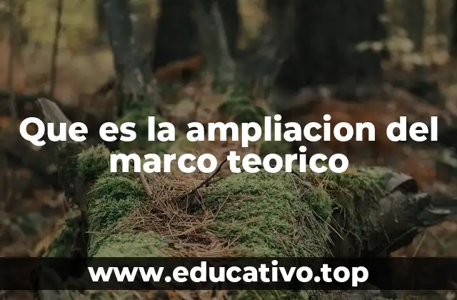 Que es la ampliacion del marco teorico
