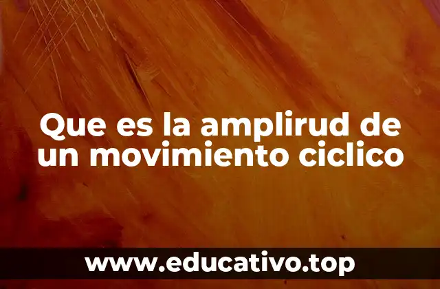Que es la amplirud de un movimiento ciclico