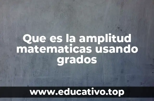 Que es la amplitud matematicas usando grados