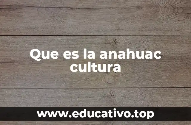 Que es la anahuac cultura