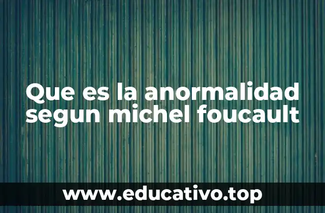 Que es la anormalidad segun michel foucault