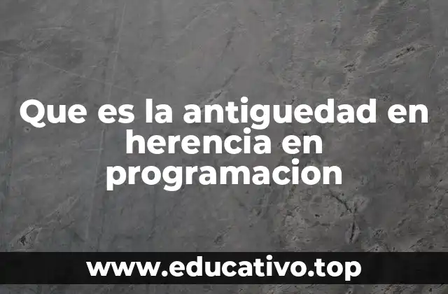 Que es la antiguedad en herencia en programacion