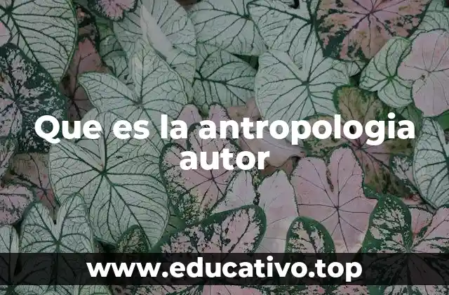 Que es la antropologia autor