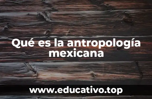 Qué es la antropología mexicana