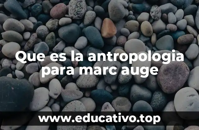 Que es la antropologia para marc auge