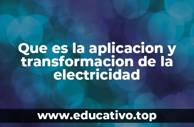 Que es la aplicacion y transformacion de la electricidad