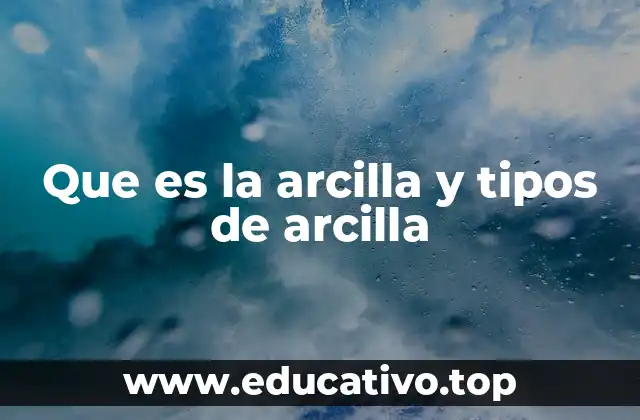 Que es la arcilla y tipos de arcilla