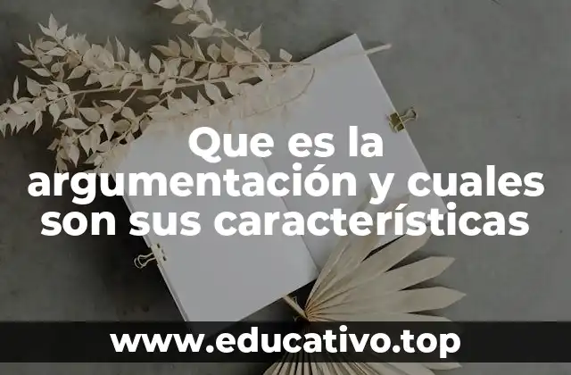 Que es la argumentación y cuales son sus características