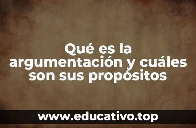 Qué es la argumentación y cuáles son sus propósitos
