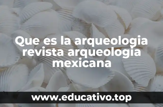 Que es la arqueologia revista arqueologia mexicana