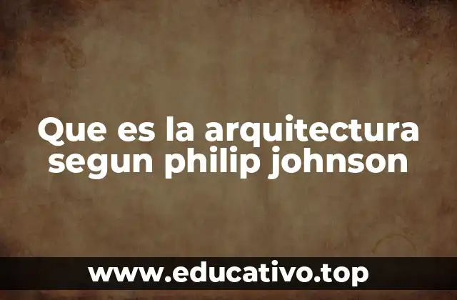 Que es la arquitectura segun philip johnson