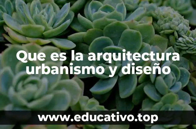 Que es la arquitectura urbanismo y diseño
